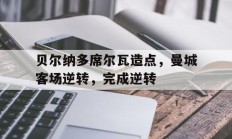 九游体育亚洲官网-贝尔纳多席尔瓦造点，曼城客场逆转，完成逆转