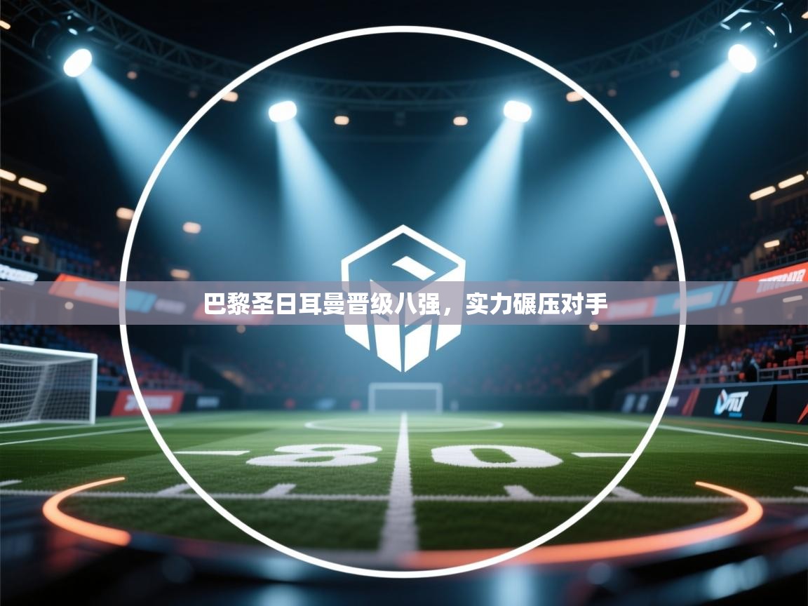 巴黎圣日耳曼晋级八强，实力碾压对手