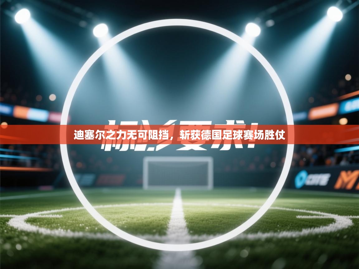 迪塞尔之力无可阻挡，斩获德国足球赛场胜仗