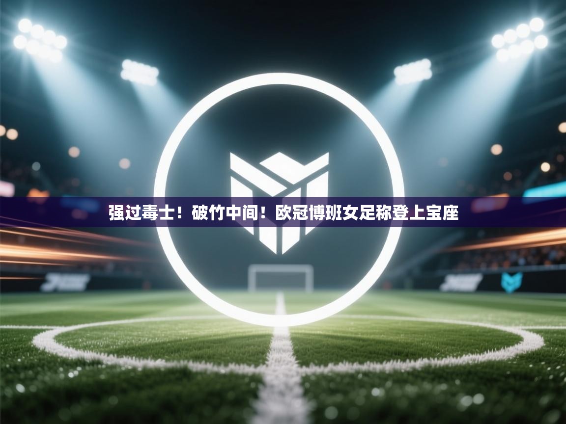强过毒士！破竹中间！欧冠博班女足称登上宝座  第2张