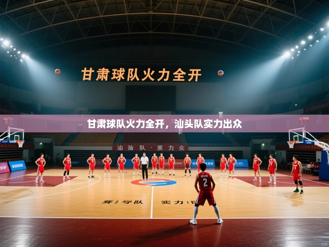 甘肃球队火力全开,汕头队实力出众 第2张