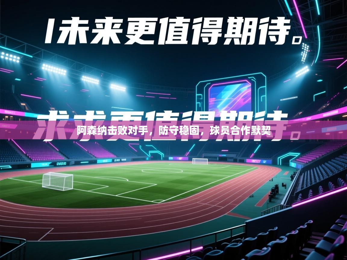 阿森纳击败对手，防守稳固，球员合作默契  第2张