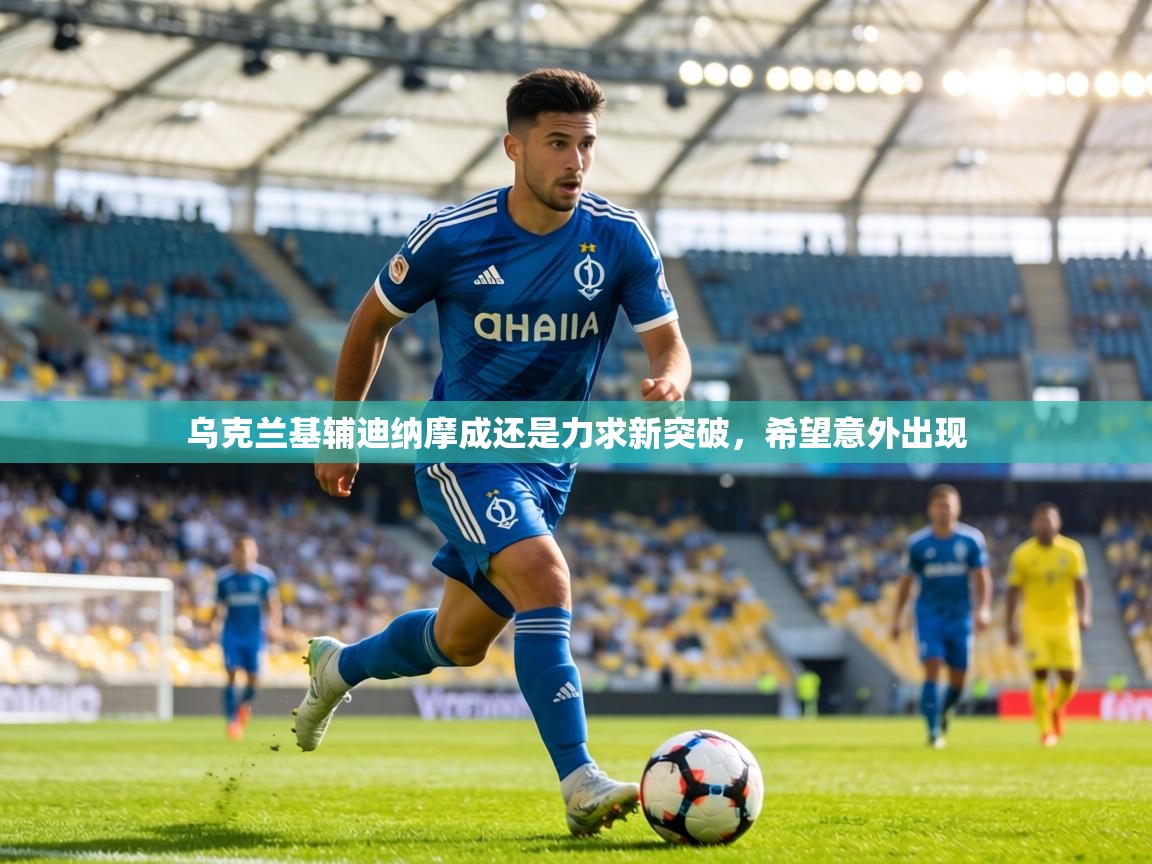 乌克兰基辅迪纳摩成还是力求新突破，希望意外出现  第1张