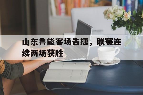 山东鲁能客场告捷，联赛连续两场获胜